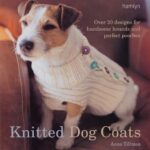 Knitted Dog Coats: Over 20 Designs for Handsome Hounds and Perfect Pooches.